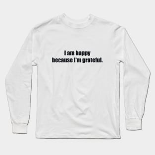 I am happy because I'm grateful Long Sleeve T-Shirt